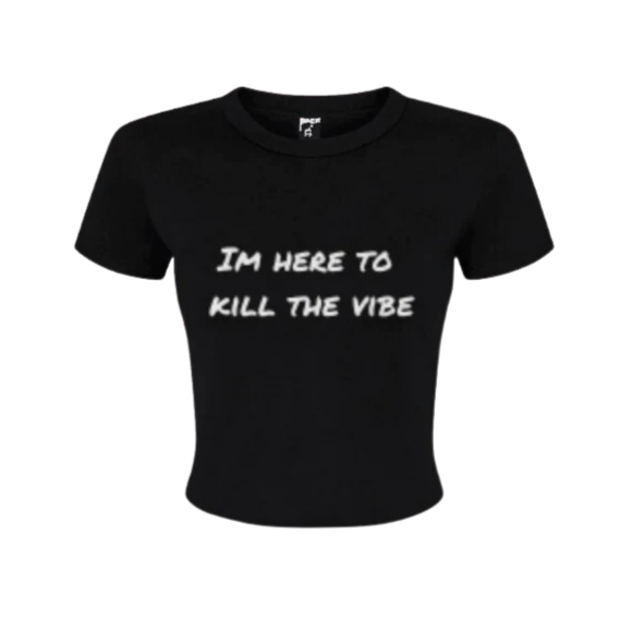 "I'm here to kill the vibe" - Baby tee