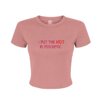 "I put the HOT in psychotic" - Baby Tee