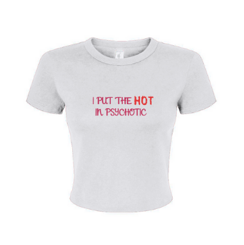 "I put the HOT in psychotic" - Baby Tee